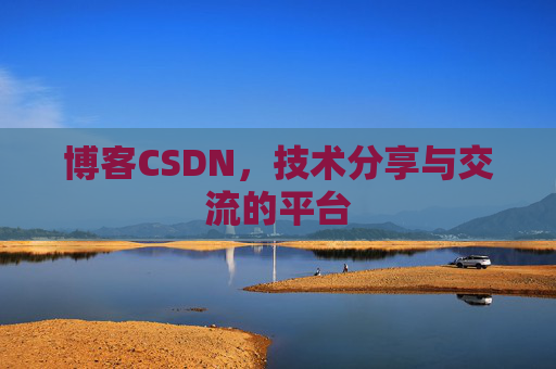 博客CSDN，技术分享与交流的平台